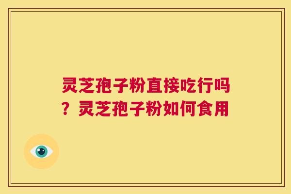 灵芝孢子粉直接吃行吗？灵芝孢子粉如何食用