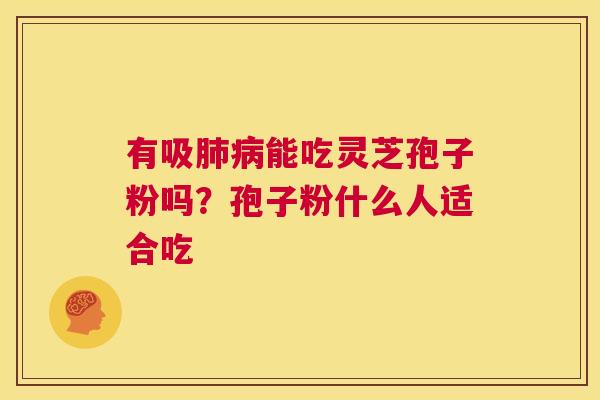 有吸能吃灵芝孢子粉吗？孢子粉什么人适合吃