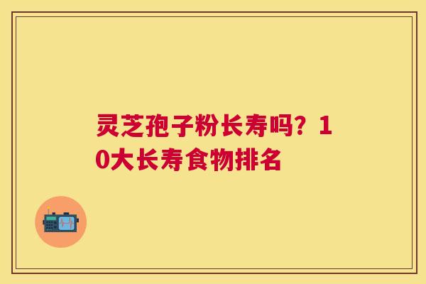 灵芝孢子粉长寿吗？10大长寿食物排名