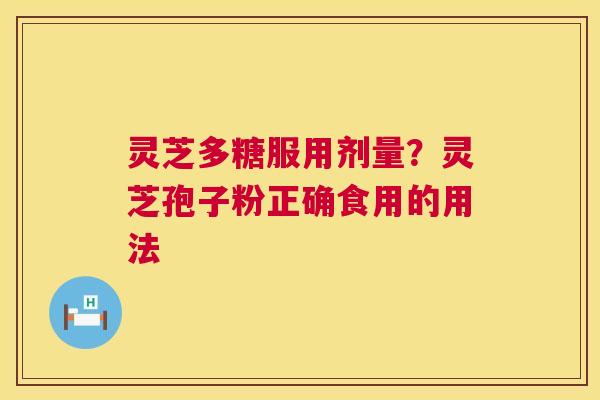灵芝多糖服用剂量？灵芝孢子粉正确食用的用法