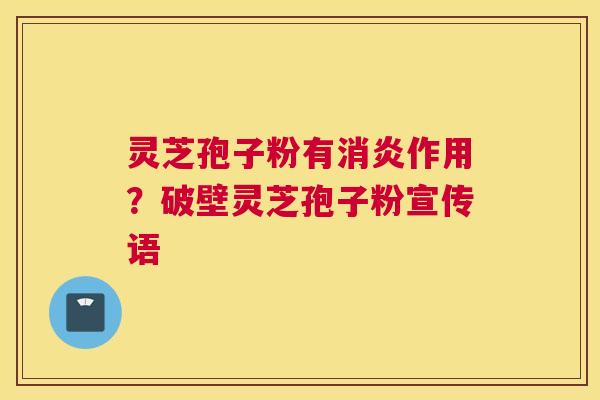 灵芝孢子粉有作用？破壁灵芝孢子粉宣传语