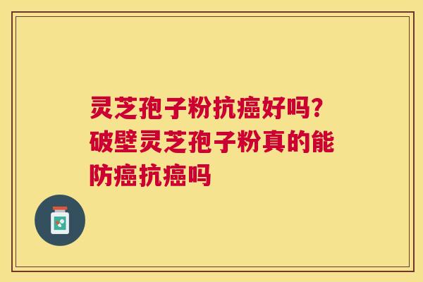 灵芝孢子粉抗好吗？破壁灵芝孢子粉真的能防抗吗