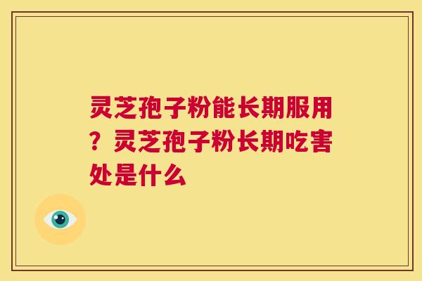 灵芝孢子粉能长期服用？灵芝孢子粉长期吃害处是什么