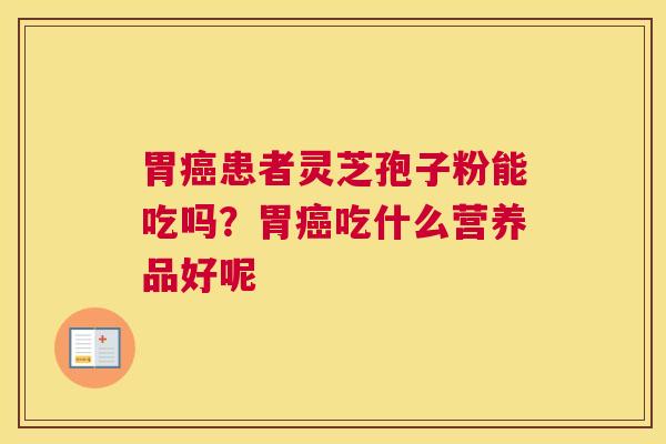 胃患者灵芝孢子粉能吃吗？胃吃什么营养品好呢