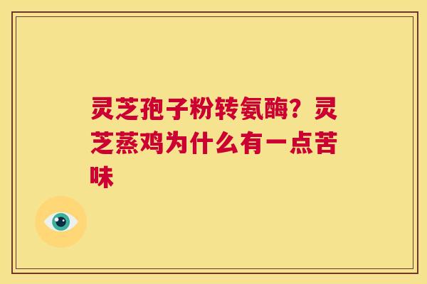 灵芝孢子粉转氨酶？灵芝蒸鸡为什么有一点苦味