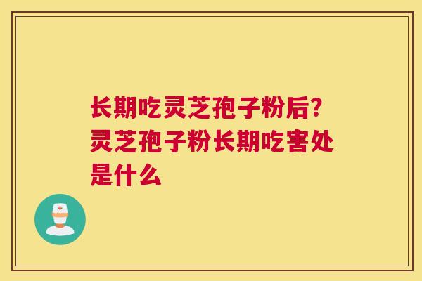 长期吃灵芝孢子粉后？灵芝孢子粉长期吃害处是什么