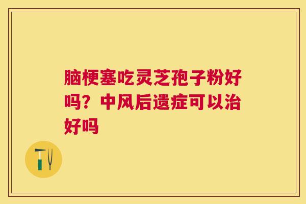 脑梗塞吃灵芝孢子粉好吗？中风后遗症可以好吗