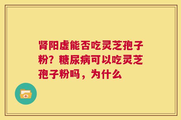 阳虚能否吃灵芝孢子粉？可以吃灵芝孢子粉吗，为什么