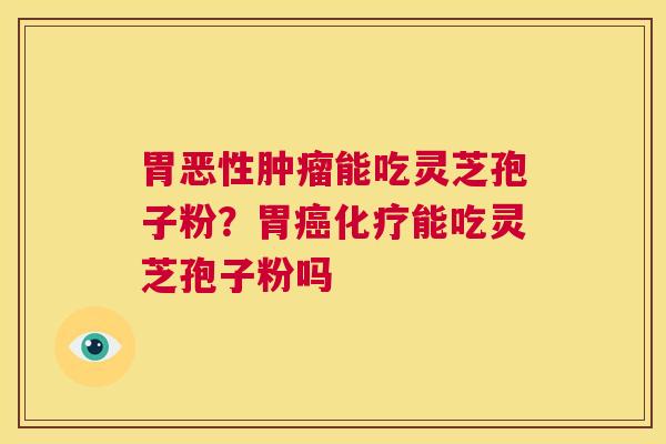 胃恶性能吃灵芝孢子粉？胃能吃灵芝孢子粉吗