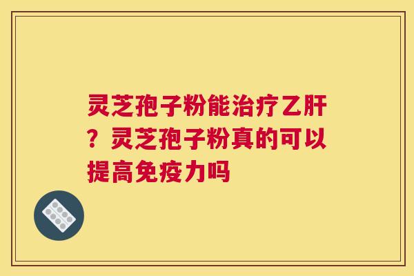 灵芝孢子粉能？灵芝孢子粉真的可以提高免疫力吗
