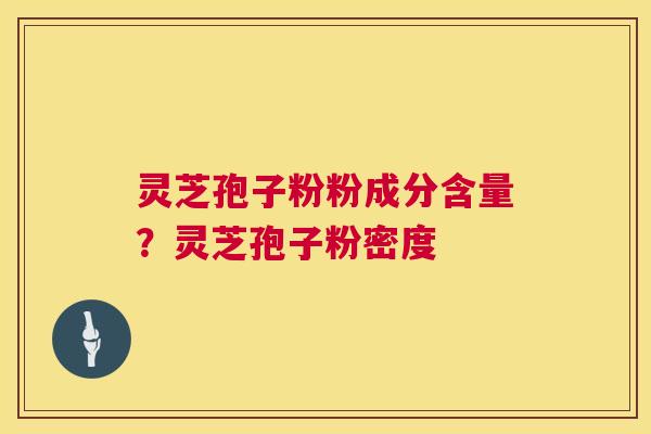 灵芝孢子粉粉成分含量？灵芝孢子粉密度