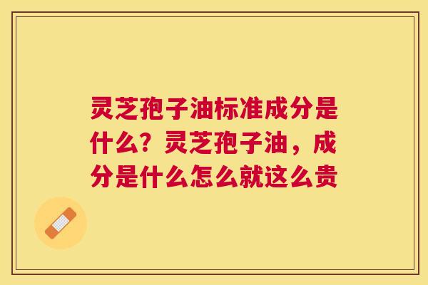 灵芝孢子油标准成分是什么？灵芝孢子油，成分是什么怎么就这么贵