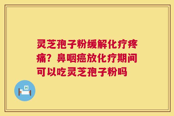 灵芝孢子粉缓解？鼻咽放期间可以吃灵芝孢子粉吗