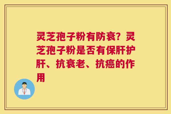 灵芝孢子粉有防衰？灵芝孢子粉是否有、抗、抗的作用