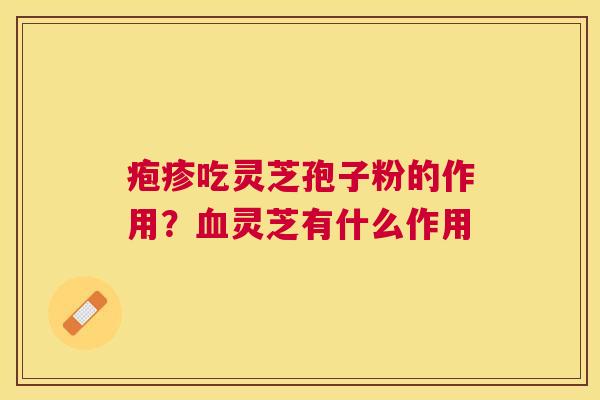 疱疹吃灵芝孢子粉的作用？灵芝有什么作用