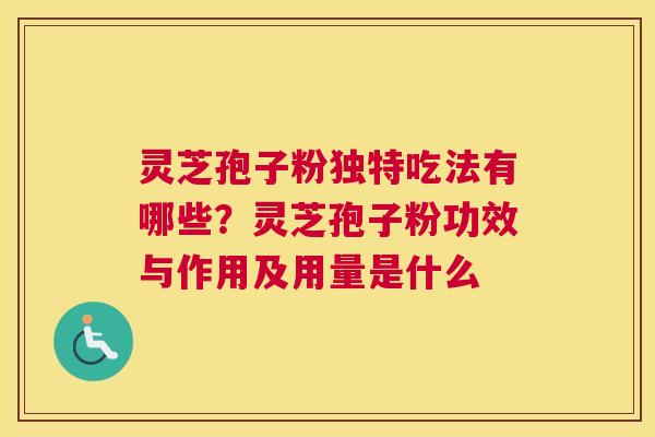 灵芝孢子粉独特吃法有哪些？灵芝孢子粉功效与作用及用量是什么