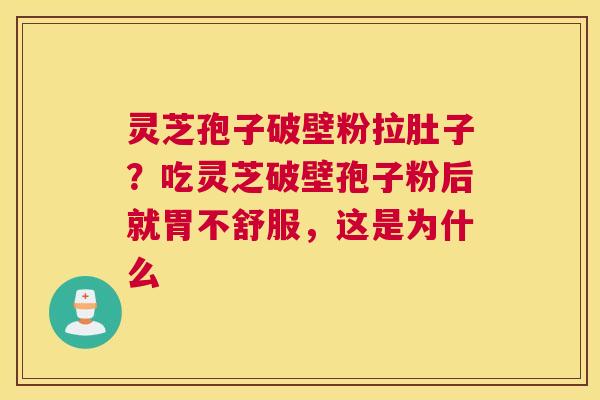 灵芝孢子破壁粉拉肚子？吃灵芝破壁孢子粉后就胃不舒服，这是为什么