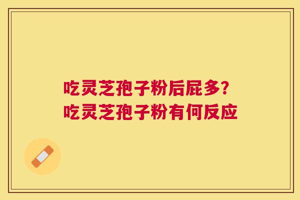 吃灵芝孢子粉后屁多？吃灵芝孢子粉有何反应
