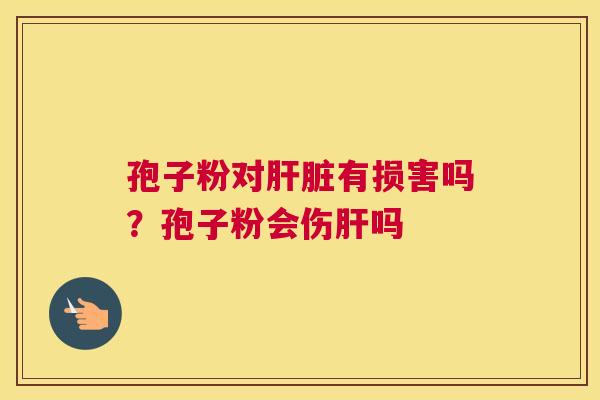 孢子粉对有损害吗？孢子粉会伤吗