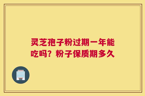 灵芝孢子粉过期一年能吃吗？粉子保质期多久