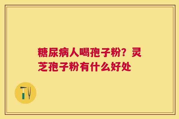人喝孢子粉？灵芝孢子粉有什么好处