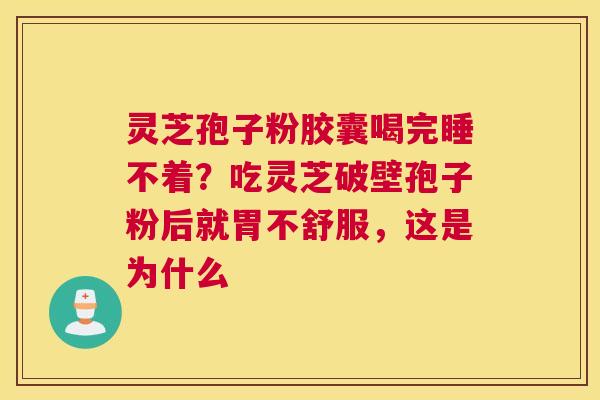灵芝孢子粉胶囊喝完睡不着？吃灵芝破壁孢子粉后就胃不舒服，这是为什么