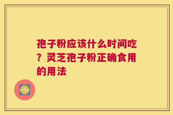 孢子粉应该什么时间吃？灵芝孢子粉正确食用的用法
