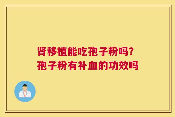 移植能吃孢子粉吗？孢子粉有补的功效吗