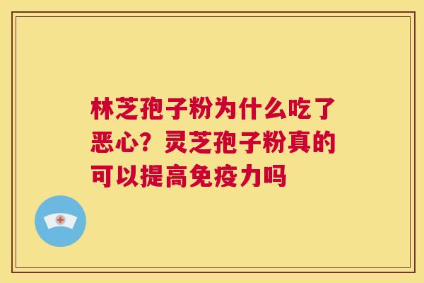 林芝孢子粉为什么吃了恶心？灵芝孢子粉真的可以提高免疫力吗