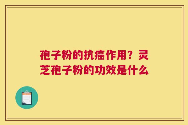 孢子粉的抗作用？灵芝孢子粉的功效是什么