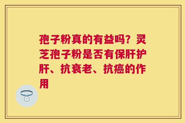 孢子粉真的有益吗？灵芝孢子粉是否有、抗、抗的作用