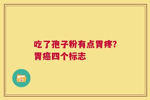 吃了孢子粉有点胃疼？胃四个标志