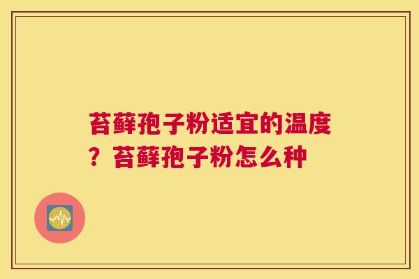 苔藓孢子粉适宜的温度？苔藓孢子粉怎么种