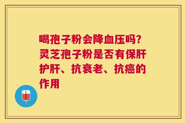喝孢子粉会降吗？灵芝孢子粉是否有、抗、抗的作用