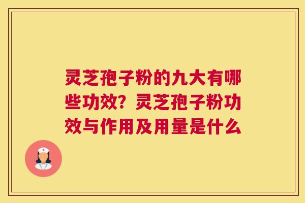 灵芝孢子粉的九大有哪些功效？灵芝孢子粉功效与作用及用量是什么