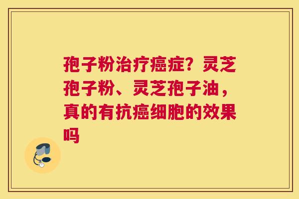 孢子粉症？灵芝孢子粉、灵芝孢子油，真的有抗细胞的效果吗