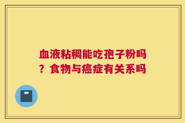 液粘稠能吃孢子粉吗？食物与症有关系吗