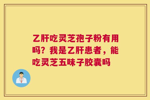 吃灵芝孢子粉有用吗？我是患者，能吃灵芝五味子胶囊吗