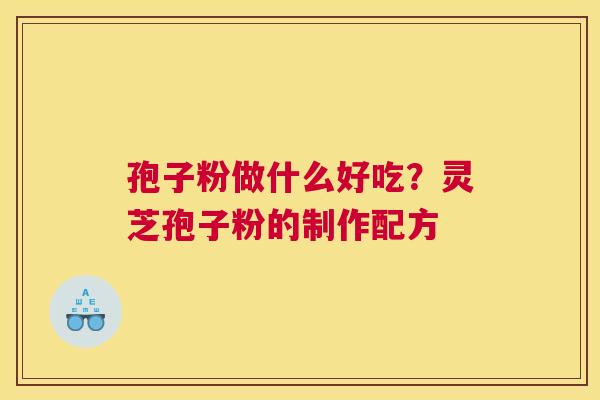 孢子粉做什么好吃？灵芝孢子粉的制作配方