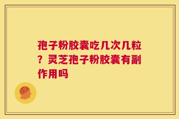 孢子粉胶囊吃几次几粒？灵芝孢子粉胶囊有副作用吗
