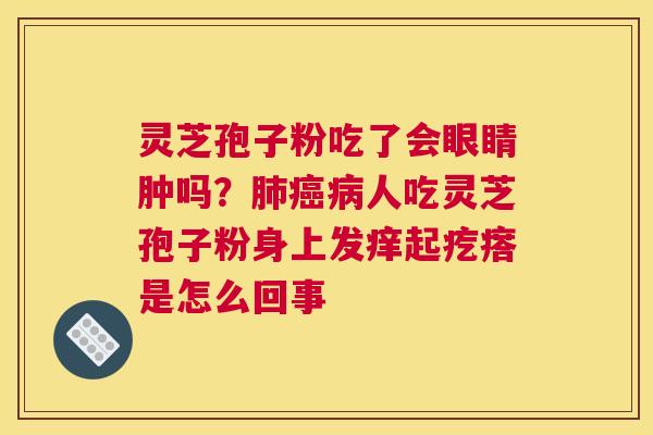 灵芝孢子粉吃了会眼睛肿吗？人吃灵芝孢子粉身上发痒起疙瘩是怎么回事