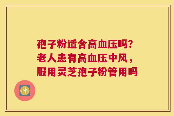 孢子粉适合高吗？老人患有高中风，服用灵芝孢子粉管用吗