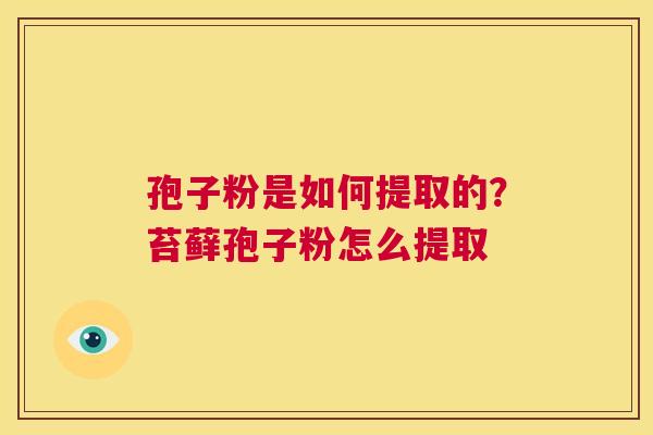 孢子粉是如何提取的？苔藓孢子粉怎么提取