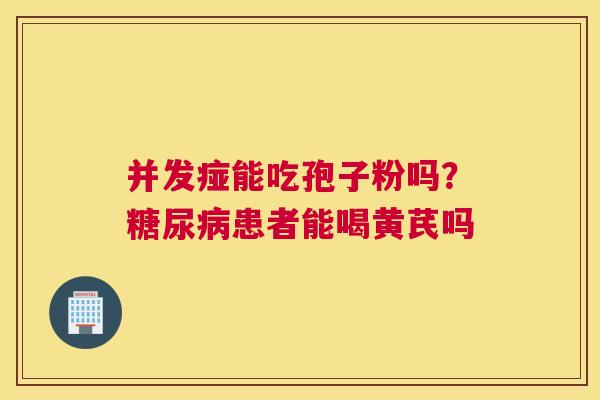 并发痖能吃孢子粉吗？患者能喝黄芪吗