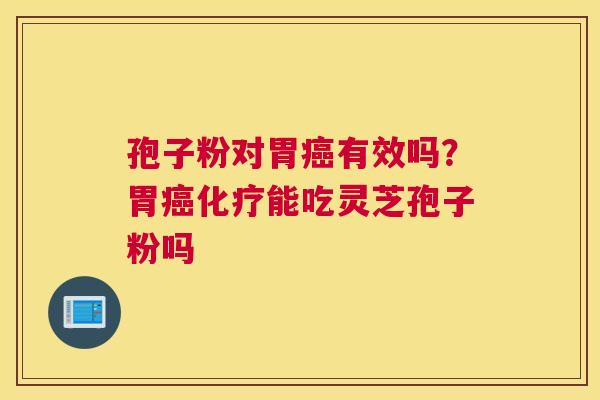 孢子粉对胃有效吗？胃能吃灵芝孢子粉吗