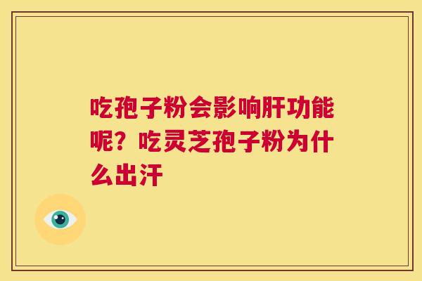 吃孢子粉会影响功能呢？吃灵芝孢子粉为什么出汗