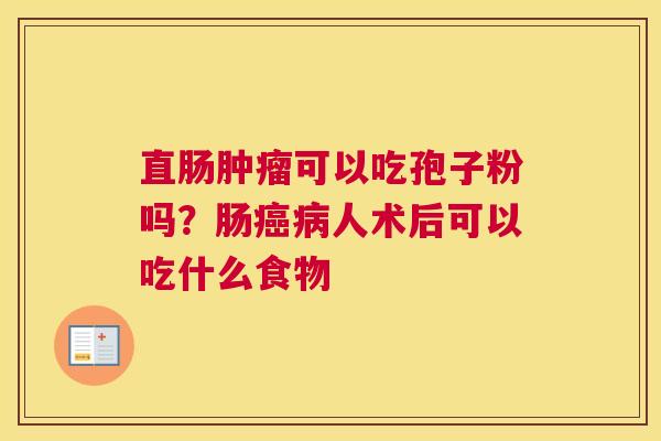 直肠可以吃孢子粉吗？肠人术后可以吃什么食物