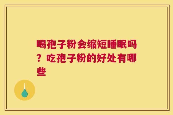喝孢子粉会缩短吗？吃孢子粉的好处有哪些