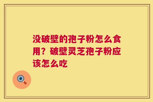 没破壁的孢子粉怎么食用？破壁灵芝孢子粉应该怎么吃