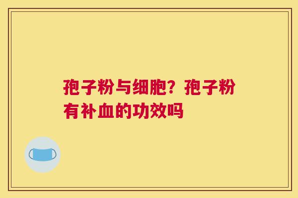 孢子粉与细胞？孢子粉有补的功效吗